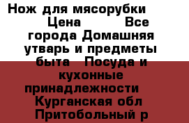 Нож для мясорубки zelmer › Цена ­ 300 - Все города Домашняя утварь и предметы быта » Посуда и кухонные принадлежности   . Курганская обл.,Притобольный р-н